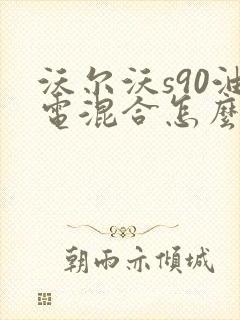 沃尔沃s90油电混合怎么样