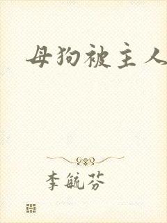 母狗被主人调教