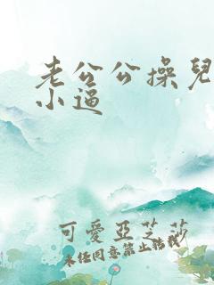 老公公操儿媳妇小逼