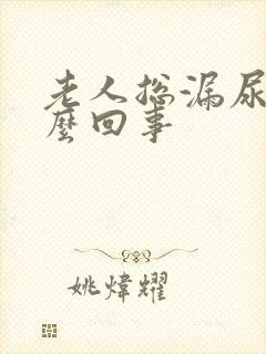 老人总漏尿是怎么回事
