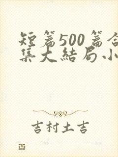 短篇500篇合集大结局小说下载