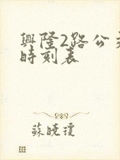 兴隆2路公交车时刻表