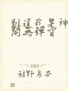 难道我是神笔趣阁无弹窗