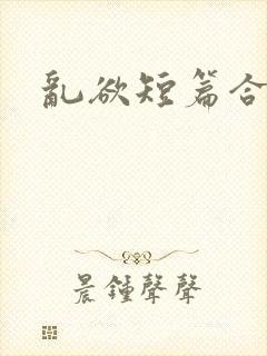 乱欲短篇合集