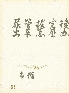 尿管拔完后尿不出来怎么办