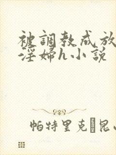 被调教成放荡小淫妇h小说