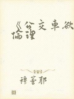 《公交车欲淫》伦理