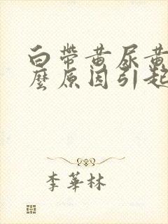 白带黄尿黄是什么原因引起的