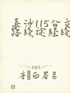 长沙115公交路线途经线路表