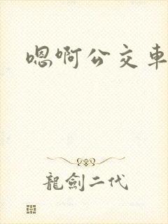 嗯啊公交车上h