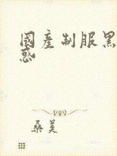国产制服黑丝诱惑