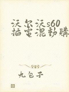 沃尔沃s60 插电混动购车中心电话