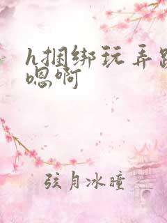 h捆绑玩弄跪趴嗯啊