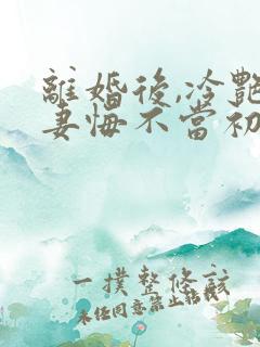 离婚后,冷艳前妻悔不当初小说最新章节