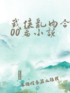 武侠乱肉合集500篇小说