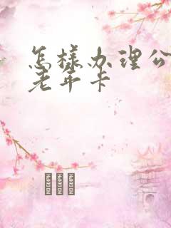 怎样办理公交车老年卡