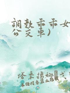 调教乖乖女h(公交车)