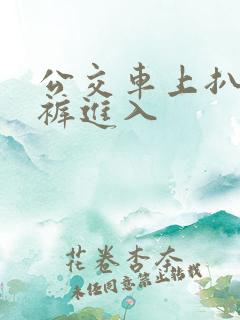 公交车上扒开内裤进入