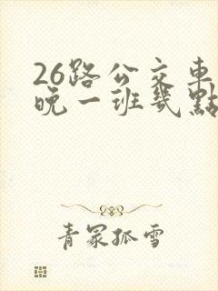 26路公交车最晚一班几点