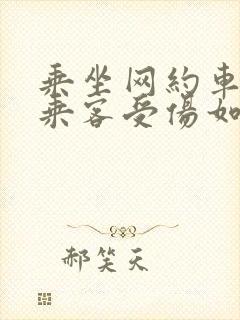 乘坐网约车造成乘客受伤如何赔偿