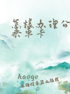 怎样办理公交车乘车卡
