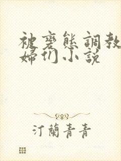 被变态调教的熟妇们小说