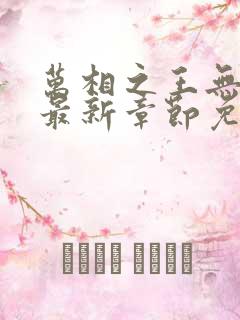 万相之王无弹窗最新章节免费阅读
