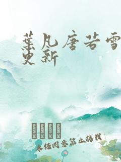 叶凡唐若雪最新更新