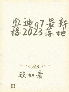 奥迪q7最新价格2023落地价