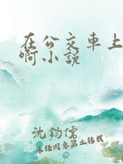 在公交车上被嗯啊小说