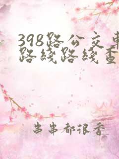 398路公交车路线路线查询表最新消息