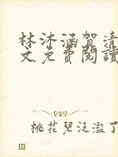林沐涵贺清阳全文免费阅读最新章节笔趣阁