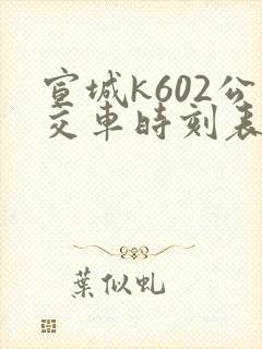宣城k602公交车时刻表查询