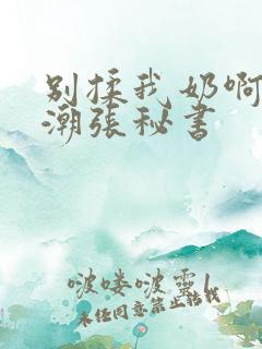 别揉我奶啊嗯高潮张秘书