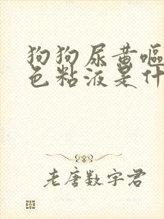 狗狗尿黄呕吐白色粘液是什么原因