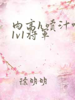 肉高h喷汁呻吟1v1将军
