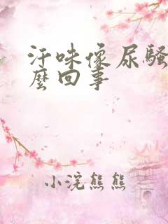 汗味像尿骚味怎么回事