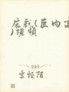 床戏(巨肉高h)视频