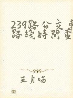239路公交车路线时间查询
