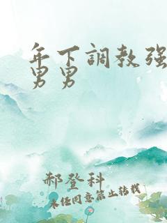 年下调教强制爱男男