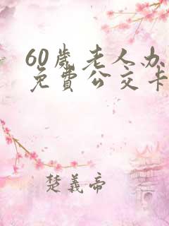 60岁老人办理免费公交卡在哪里办