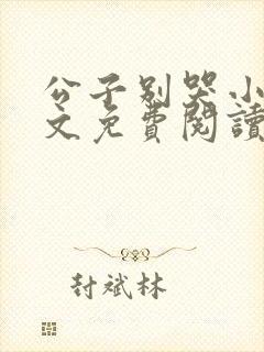 公子别哭小说全文免费阅读无弹窗