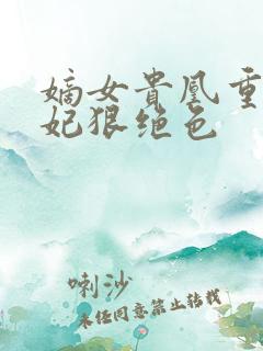嫡女贵凰重生毒妃狠绝色