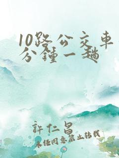 10路公交车几分钟一趟