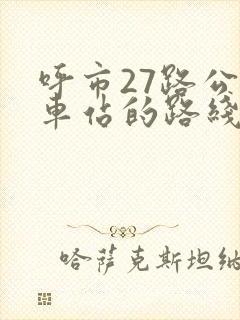 呼市27路公交车站的路线