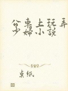 公车上玩弄邻居少妇小说