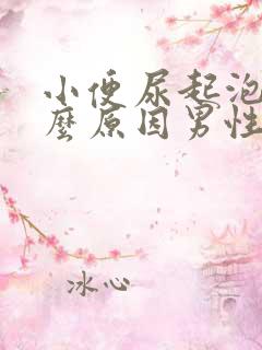 小便尿起泡是什么原因男性