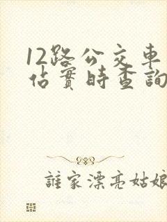 12路公交车到站实时查询路线