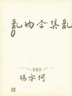 乱肉合集乱500