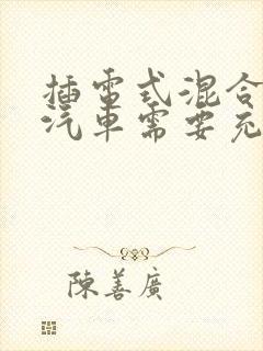 插电式混合动力汽车需要充电吗